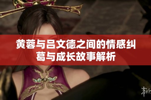 黄蓉与吕文德之间的情感纠葛与成长故事解析