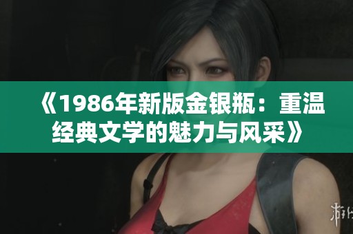 《1986年新版金银瓶：重温经典文学的魅力与风采》