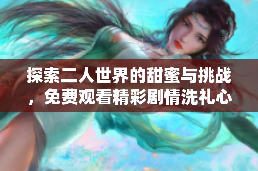 探索二人世界的甜蜜与挑战，免费观看精彩剧情洗礼心灵