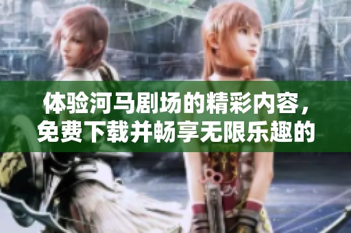 体验河马剧场的精彩内容，免费下载并畅享无限乐趣的方法