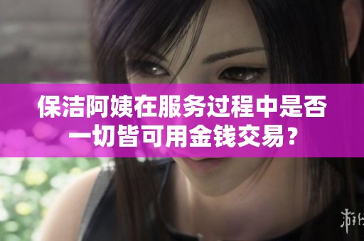 保洁阿姨在服务过程中是否一切皆可用金钱交易？