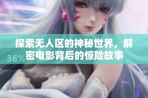 探索无人区的神秘世界，解密电影背后的惊险故事