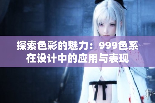 探索色彩的魅力：999色系在设计中的应用与表现