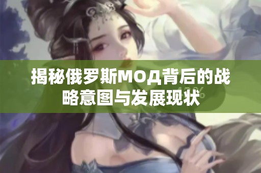 揭秘俄罗斯МОД背后的战略意图与发展现状