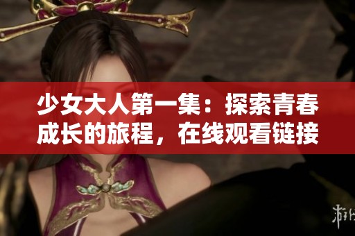 少女大人第一集：探索青春成长的旅程，在线观看链接分享