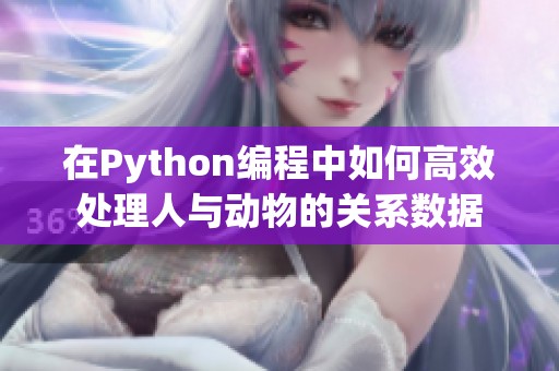 在Python编程中如何高效处理人与动物的关系数据