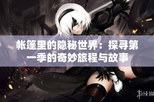 帐篷里的隐秘世界：探寻第一季的奇妙旅程与故事