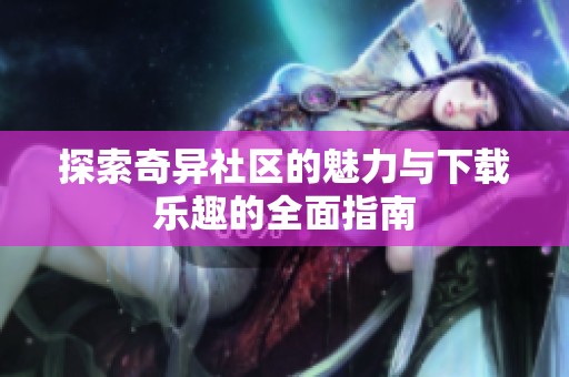探索奇异社区的魅力与下载乐趣的全面指南
