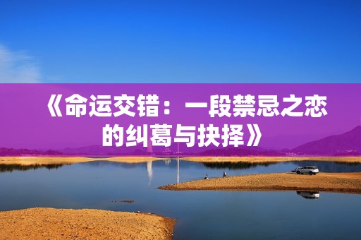 《命运交错：一段禁忌之恋的纠葛与抉择》