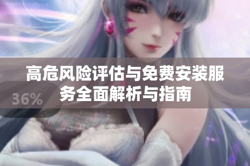 高危风险评估与免费安装服务全面解析与指南