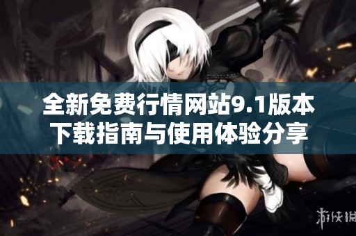 全新免费行情网站9.1版本下载指南与使用体验分享