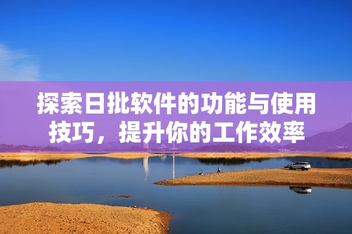 探索日批软件的功能与使用技巧，提升你的工作效率