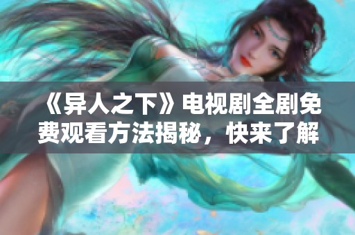 《异人之下》电视剧全剧免费观看方法揭秘，快来了解吧