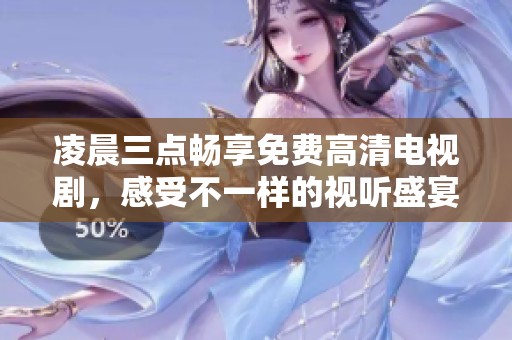 凌晨三点畅享免费高清电视剧，感受不一样的视听盛宴