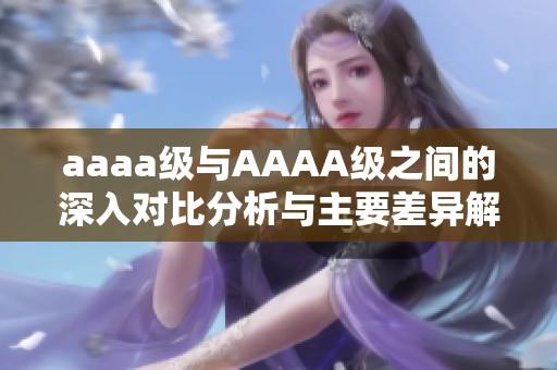 aaaa级与AAAA级之间的深入对比分析与主要差异解读