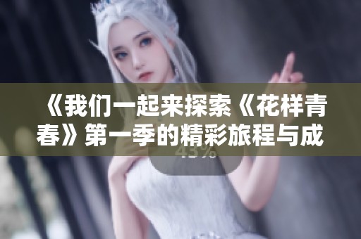 《我们一起来探索《花样青春》第一季的精彩旅程与成长故事》