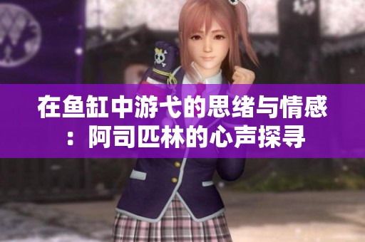 在鱼缸中游弋的思绪与情感：阿司匹林的心声探寻