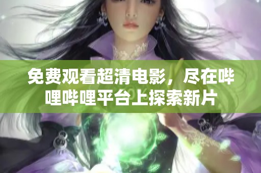 免费观看超清电影，尽在哔哩哔哩平台上探索新片