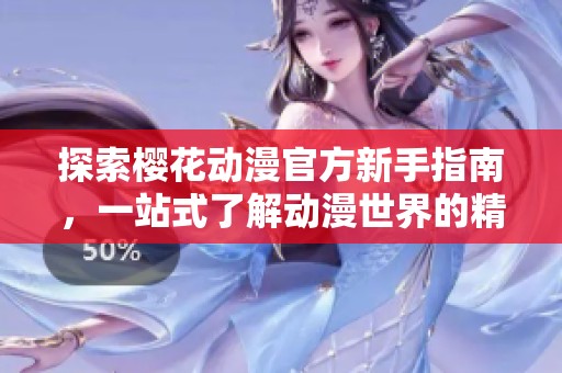 探索樱花动漫官方新手指南，一站式了解动漫世界的精彩与魅力