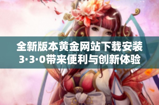 全新版本黄金网站下载安装3·3·0带来便利与创新体验