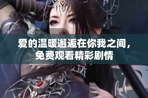 爱的温暖邂逅在你我之间，免费观看精彩剧情