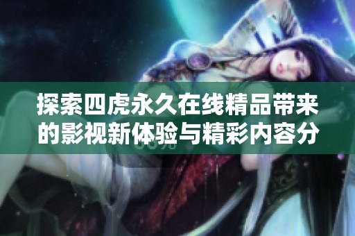 探索四虎永久在线精品带来的影视新体验与精彩内容分享