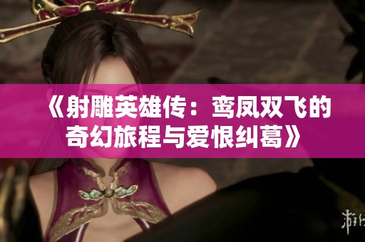 《射雕英雄传：鸾凤双飞的奇幻旅程与爱恨纠葛》