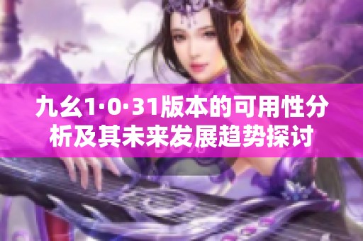 九幺1·0·31版本的可用性分析及其未来发展趋势探讨
