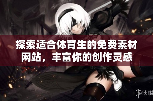 探索适合体育生的免费素材网站，丰富你的创作灵感