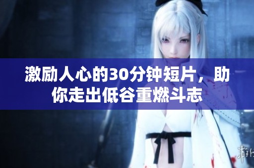 激励人心的30分钟短片，助你走出低谷重燃斗志
