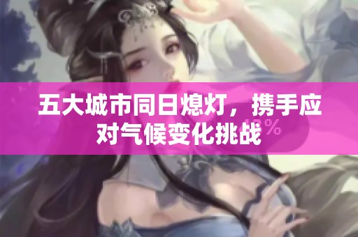 五大城市同日熄灯，携手应对气候变化挑战