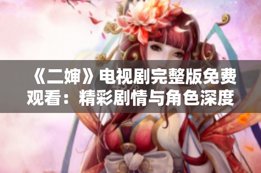 《二婶》电视剧完整版免费观看：精彩剧情与角色深度解读