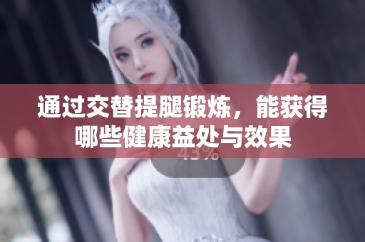 通过交替提腿锻炼，能获得哪些健康益处与效果