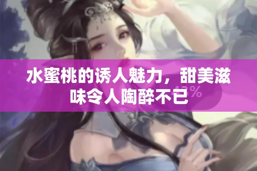 水蜜桃的诱人魅力，甜美滋味令人陶醉不已