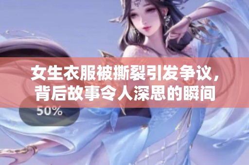 女生衣服被撕裂引发争议，背后故事令人深思的瞬间