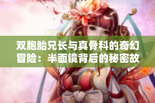 双胞胎兄长与真骨科的奇幻冒险：半面镜背后的秘密故事