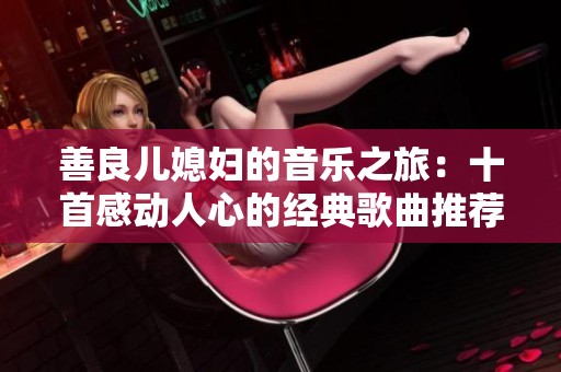 善良儿媳妇的音乐之旅：十首感动人心的经典歌曲推荐