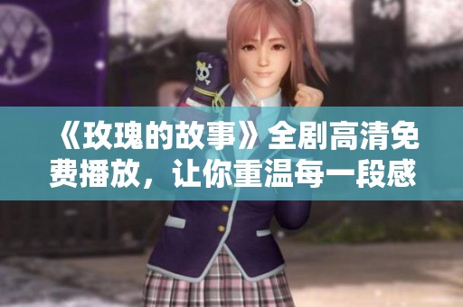 《玫瑰的故事》全剧高清免费播放，让你重温每一段感人故事