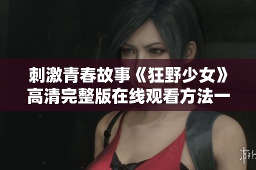 刺激青春故事《狂野少女》高清完整版在线观看方法一览