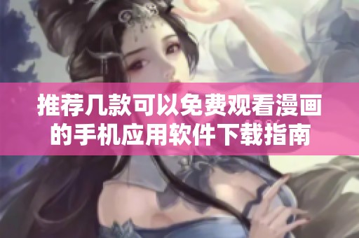 推荐几款可以免费观看漫画的手机应用软件下载指南