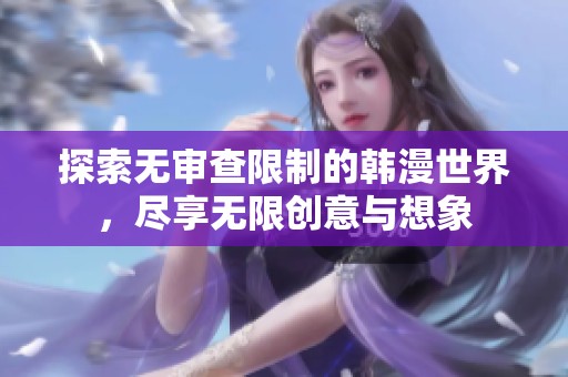 探索无审查限制的韩漫世界，尽享无限创意与想象
