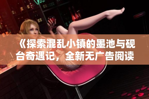 《探索混乱小镇的墨池与砚台奇遇记，全新无广告阅读体验》