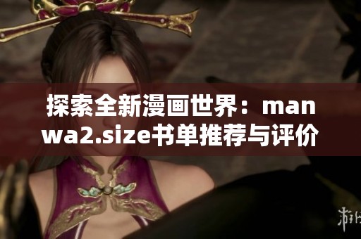 探索全新漫画世界：manwa2.size书单推荐与评价