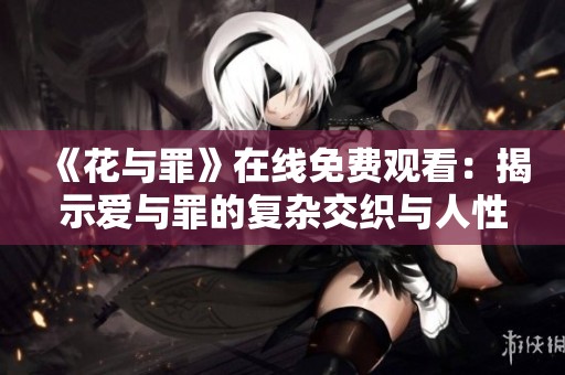 《花与罪》在线免费观看：揭示爱与罪的复杂交织与人性真相