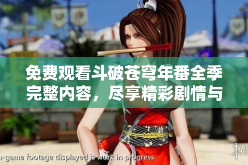免费观看斗破苍穹年番全季完整内容，尽享精彩剧情与热血战斗