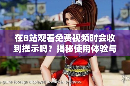 在B站观看免费视频时会收到提示吗？揭秘使用体验与注意事项