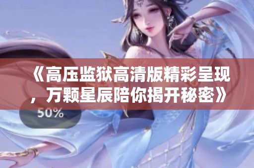 《高压监狱高清版精彩呈现，万颗星辰陪你揭开秘密》