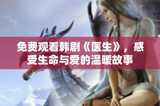 免费观看韩剧《医生》，感受生命与爱的温暖故事