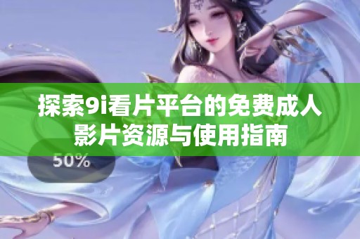 探索9i看片平台的免费成人影片资源与使用指南