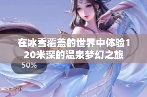 在冰雪覆盖的世界中体验120米深的温泉梦幻之旅